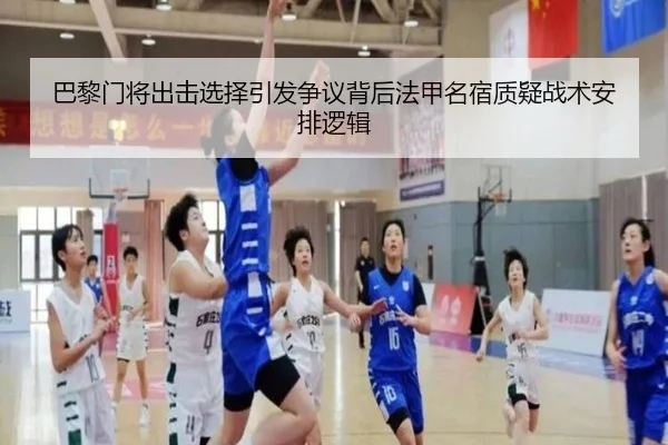 巴黎门将出击选择引发争议背后法甲名宿质疑战术安排逻辑