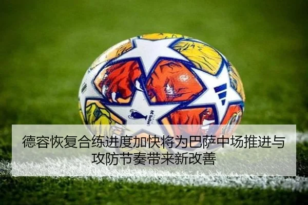 德容恢复合练进度加快将为巴萨中场推进与攻防节奏带来新改善