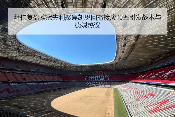 拜仁复盘欧冠失利聚焦凯恩回撤接应频率引发战术与德媒热议