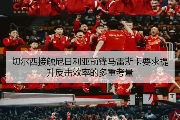 切尔西接触尼日利亚前锋马雷斯卡要求提升反击效率的多重考量