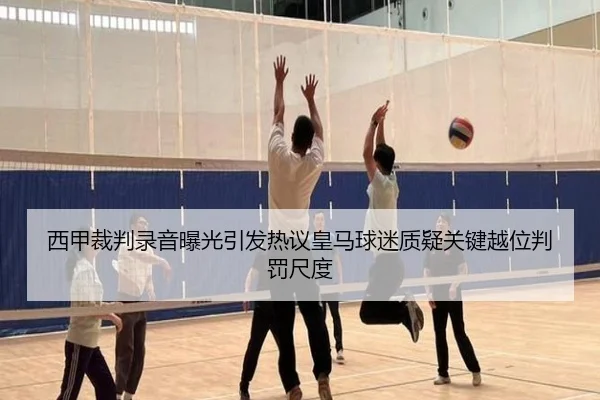 西甲裁判录音曝光引发热议皇马球迷质疑关键越位判罚尺度