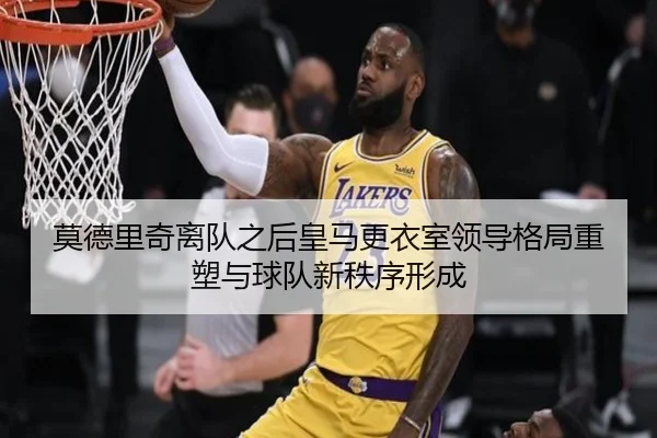 莫德里奇离队之后皇马更衣室领导格局重塑与球队新秩序形成