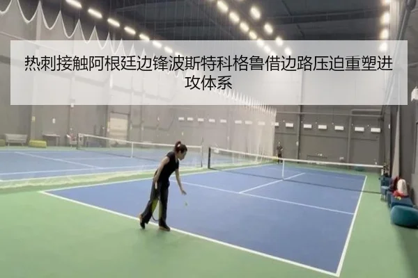 热刺接触阿根廷边锋波斯特科格鲁借边路压迫重塑进攻体系
